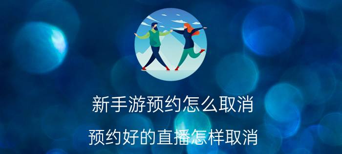 新手游预约怎么取消 预约好的直播怎样取消？